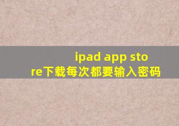 ipad app store下载每次都要输入密码